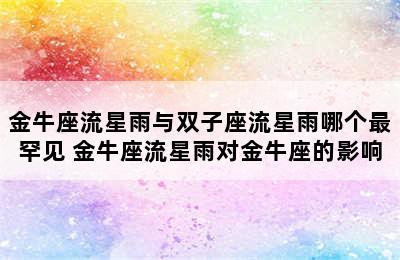 金牛座流星雨与双子座流星雨哪个最罕见 金牛座流星雨对金牛座的影响